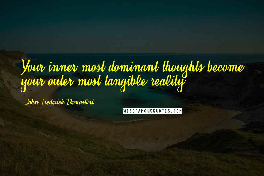 John Frederick Demartini Quotes: Your inner-most dominant thoughts become your outer-most tangible reality.