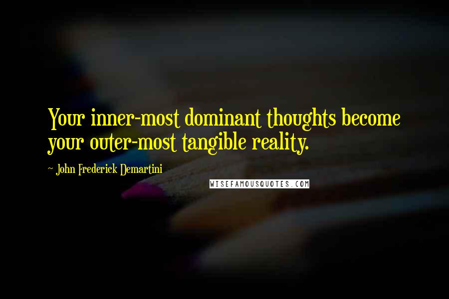 John Frederick Demartini Quotes: Your inner-most dominant thoughts become your outer-most tangible reality.