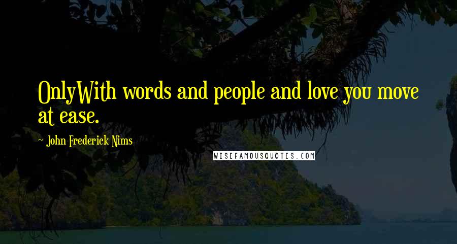 John Frederick Nims Quotes: OnlyWith words and people and love you move at ease.