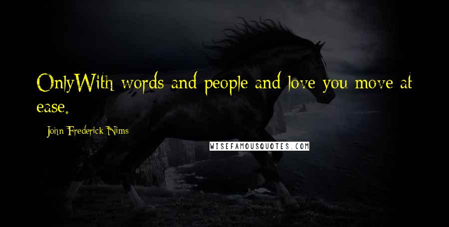 John Frederick Nims Quotes: OnlyWith words and people and love you move at ease.