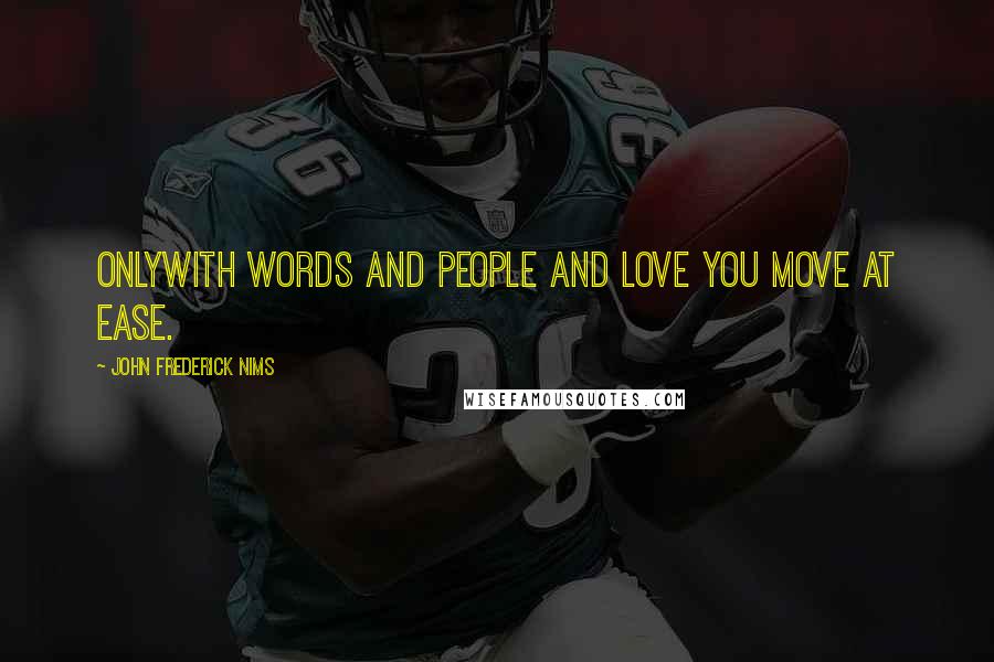 John Frederick Nims Quotes: OnlyWith words and people and love you move at ease.