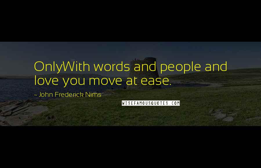 John Frederick Nims Quotes: OnlyWith words and people and love you move at ease.