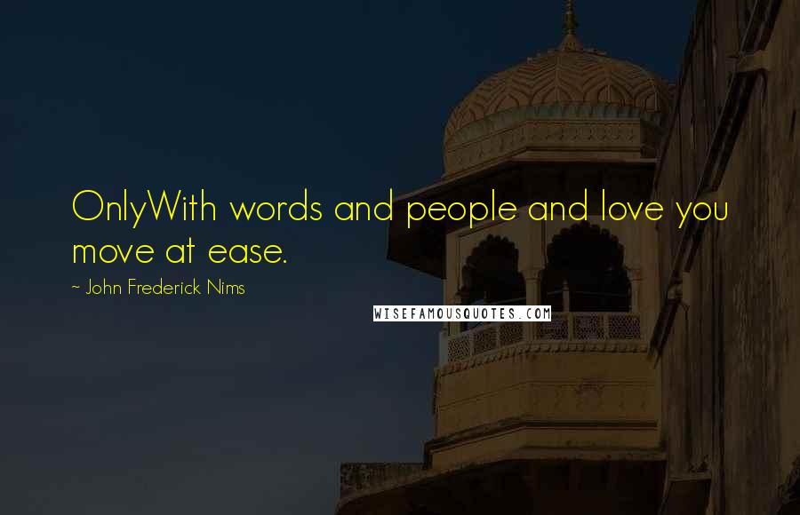 John Frederick Nims Quotes: OnlyWith words and people and love you move at ease.