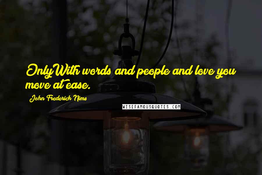 John Frederick Nims Quotes: OnlyWith words and people and love you move at ease.