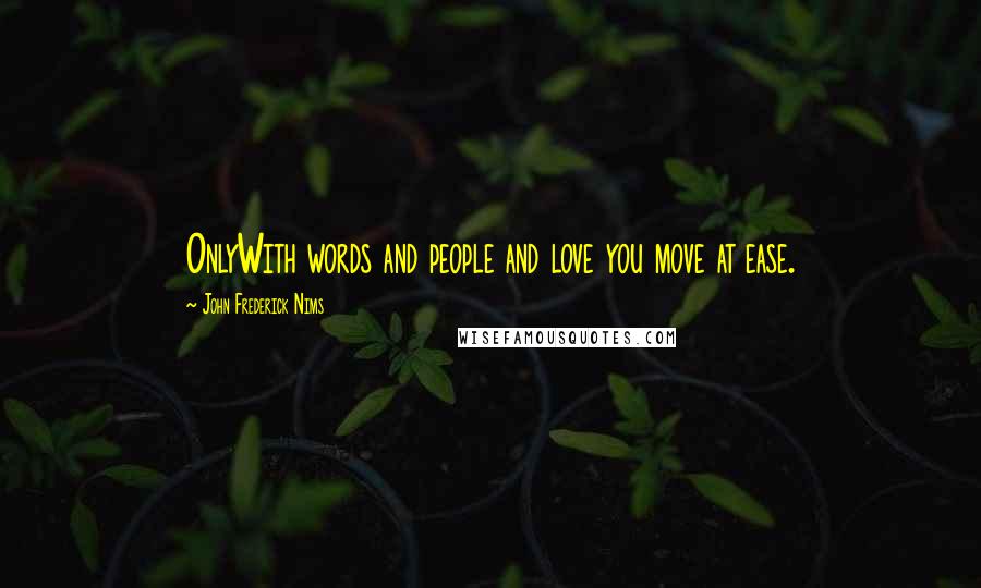 John Frederick Nims Quotes: OnlyWith words and people and love you move at ease.