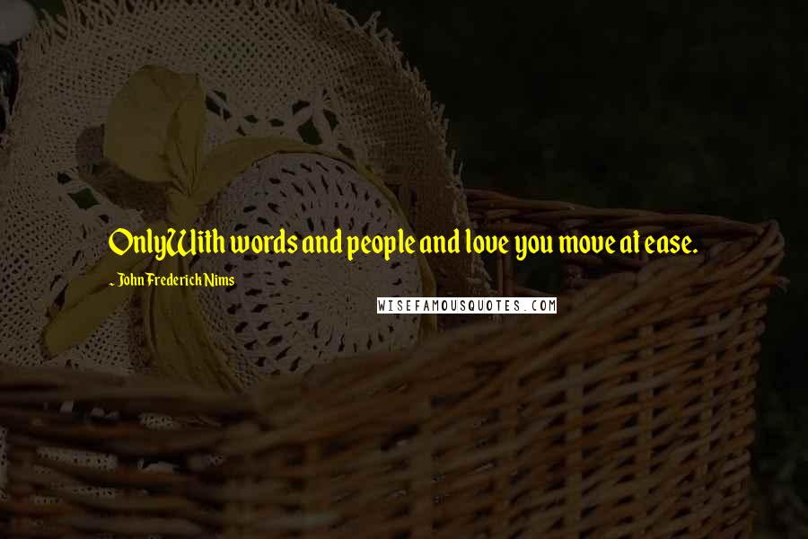 John Frederick Nims Quotes: OnlyWith words and people and love you move at ease.