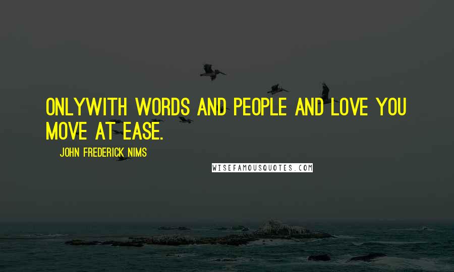 John Frederick Nims Quotes: OnlyWith words and people and love you move at ease.