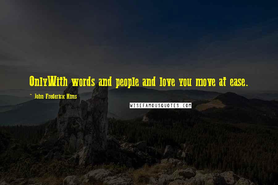 John Frederick Nims Quotes: OnlyWith words and people and love you move at ease.