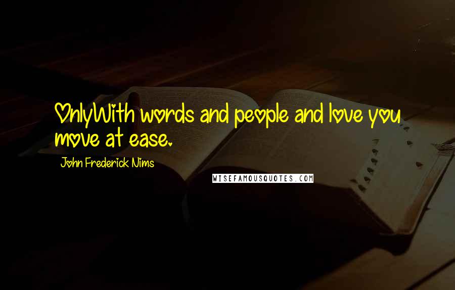 John Frederick Nims Quotes: OnlyWith words and people and love you move at ease.