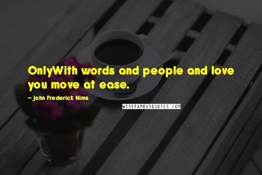 John Frederick Nims Quotes: OnlyWith words and people and love you move at ease.