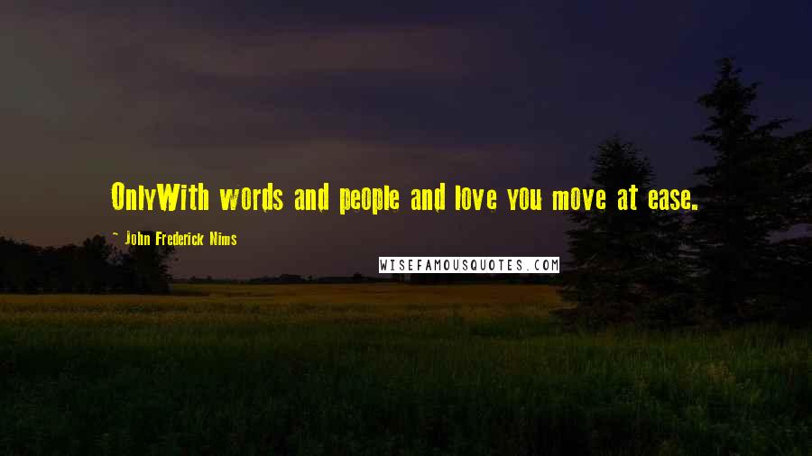 John Frederick Nims Quotes: OnlyWith words and people and love you move at ease.