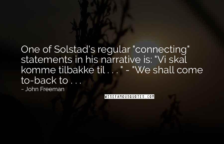 John Freeman Quotes: One of Solstad's regular "connecting" statements in his narrative is: "Vi skal komme tilbakke til . . . " - "We shall come to-back to . . .