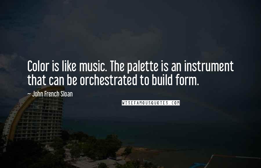 John French Sloan Quotes: Color is like music. The palette is an instrument that can be orchestrated to build form.