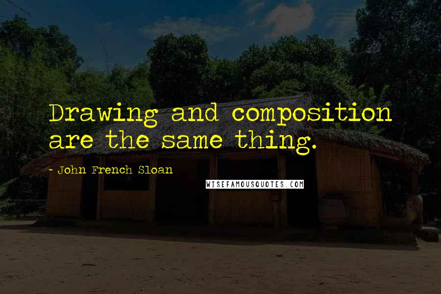 John French Sloan Quotes: Drawing and composition are the same thing.