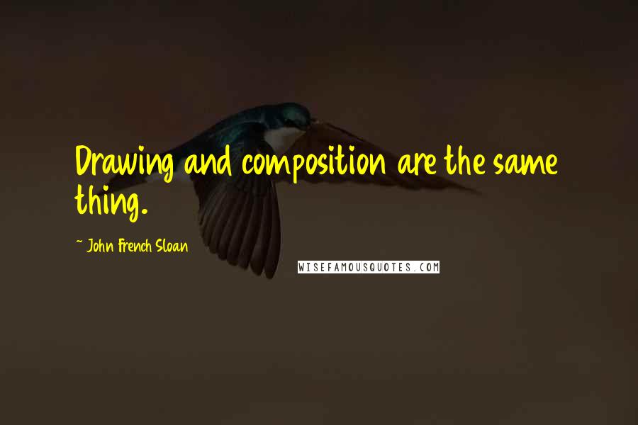 John French Sloan Quotes: Drawing and composition are the same thing.