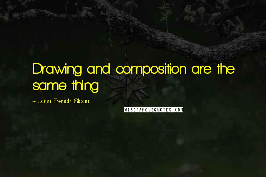 John French Sloan Quotes: Drawing and composition are the same thing.