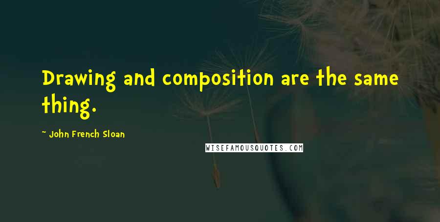 John French Sloan Quotes: Drawing and composition are the same thing.