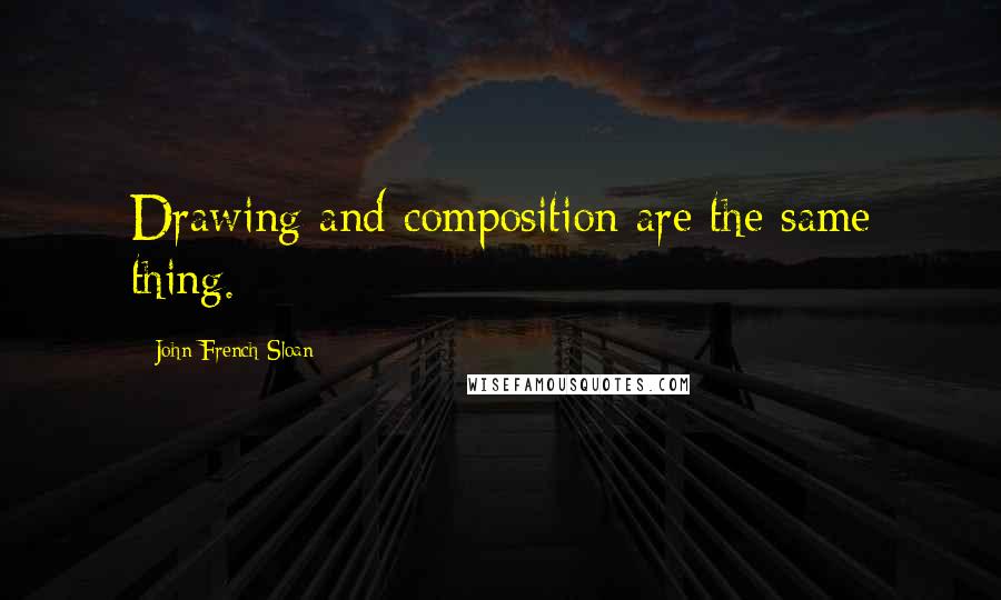 John French Sloan Quotes: Drawing and composition are the same thing.