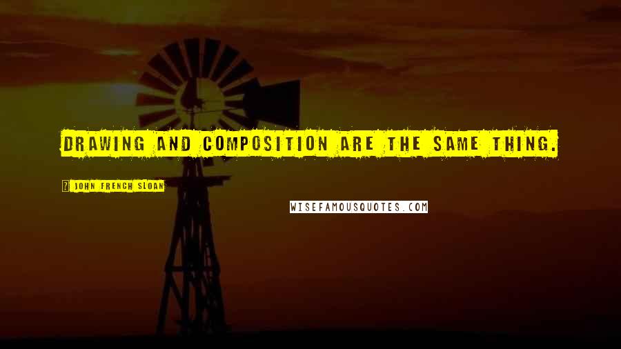 John French Sloan Quotes: Drawing and composition are the same thing.