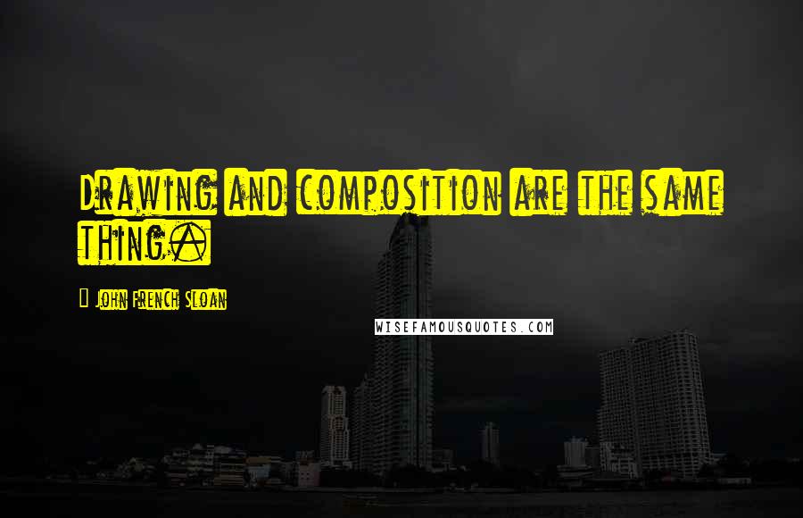 John French Sloan Quotes: Drawing and composition are the same thing.