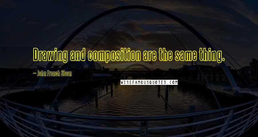 John French Sloan Quotes: Drawing and composition are the same thing.