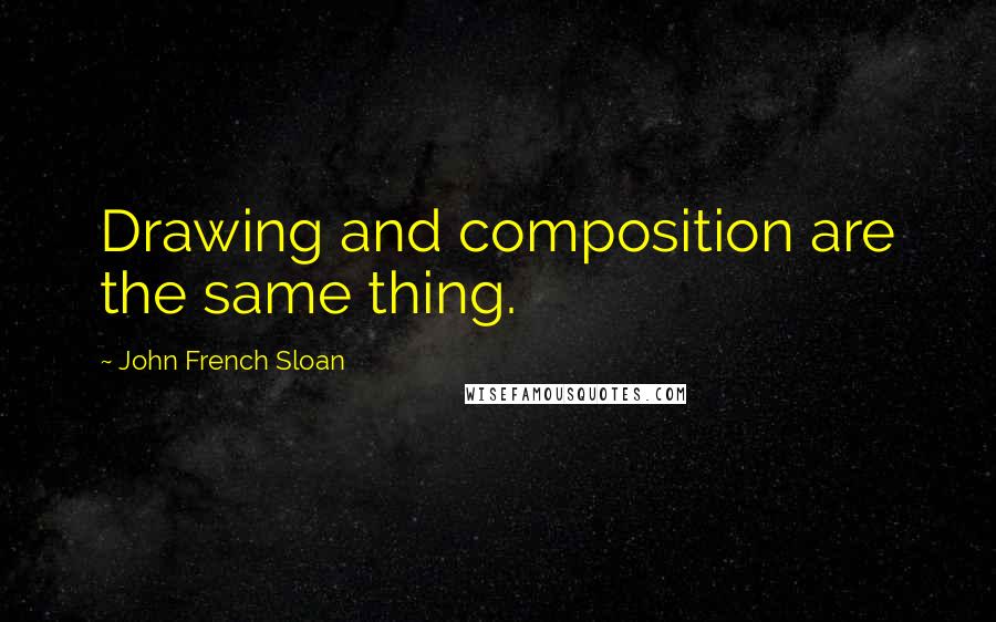 John French Sloan Quotes: Drawing and composition are the same thing.