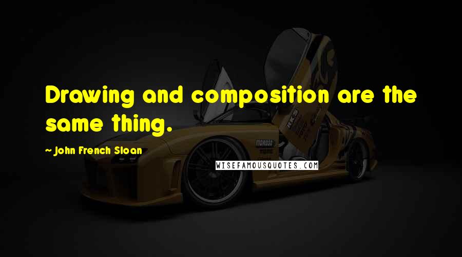 John French Sloan Quotes: Drawing and composition are the same thing.