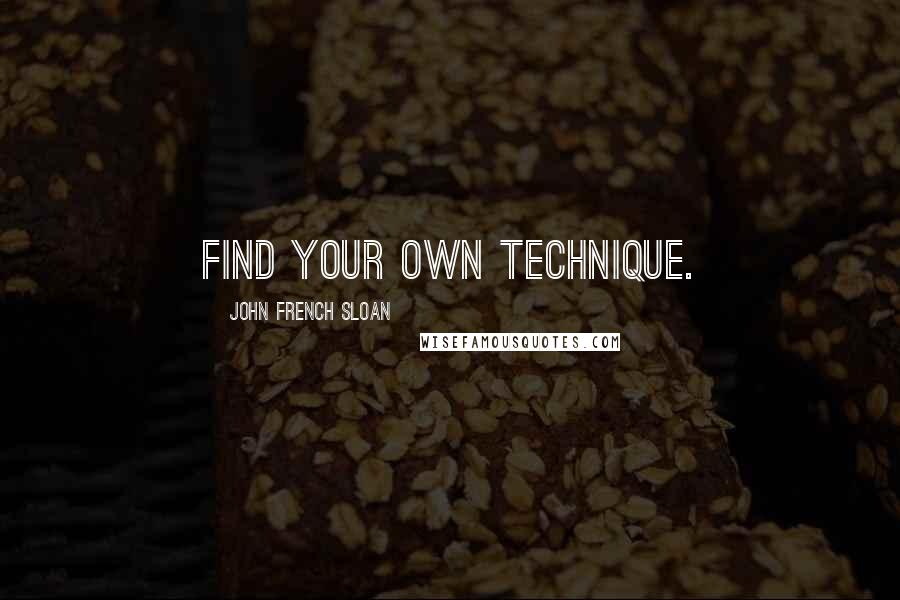 John French Sloan Quotes: Find your own technique.