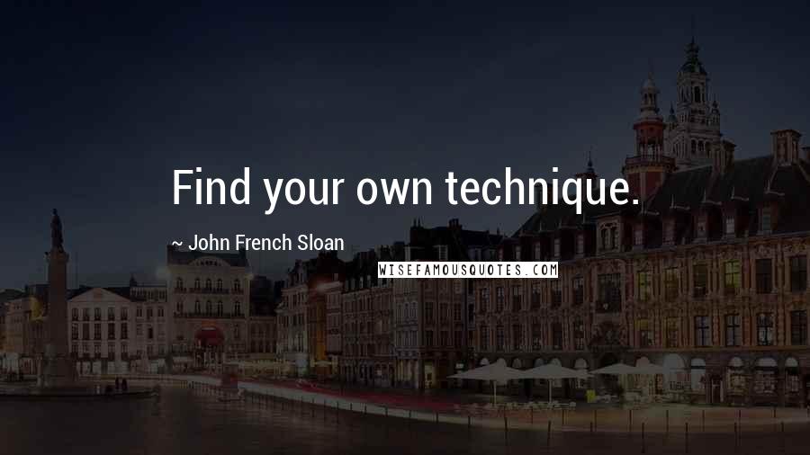 John French Sloan Quotes: Find your own technique.