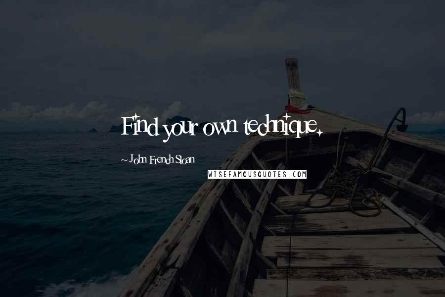 John French Sloan Quotes: Find your own technique.