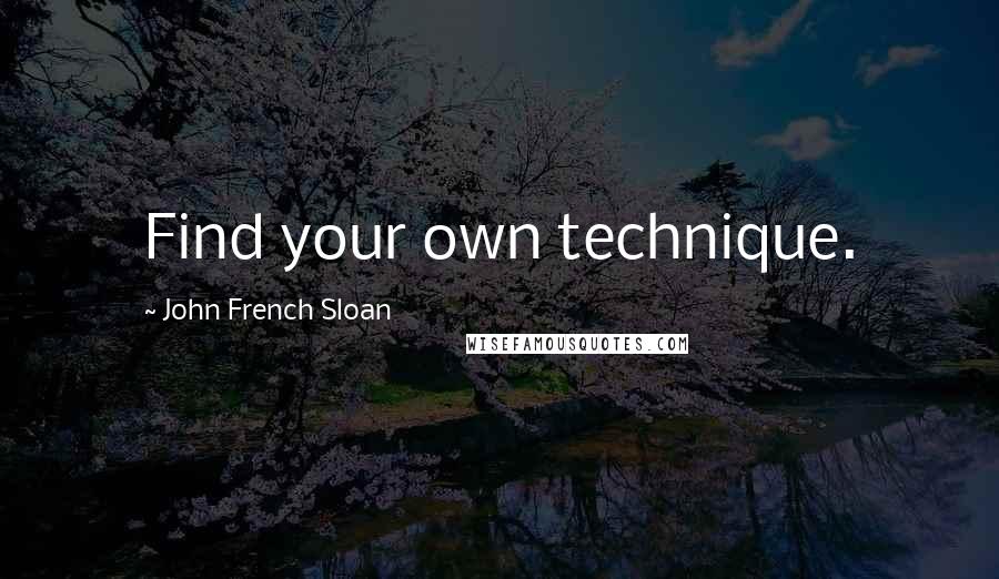 John French Sloan Quotes: Find your own technique.
