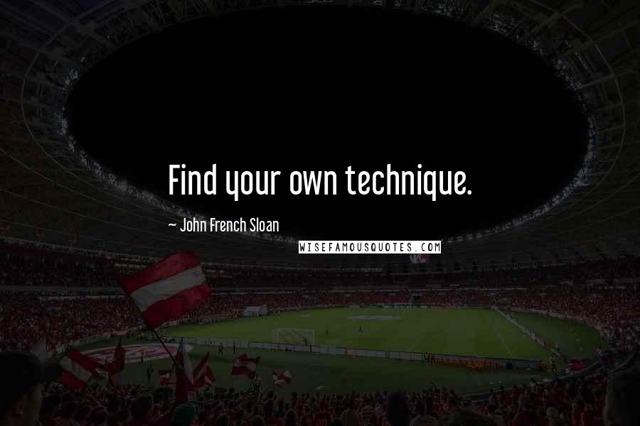 John French Sloan Quotes: Find your own technique.