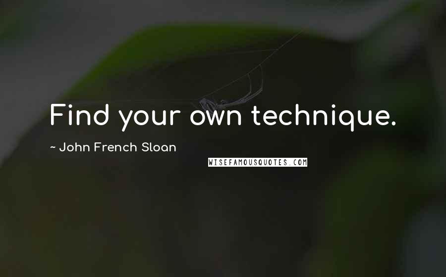 John French Sloan Quotes: Find your own technique.