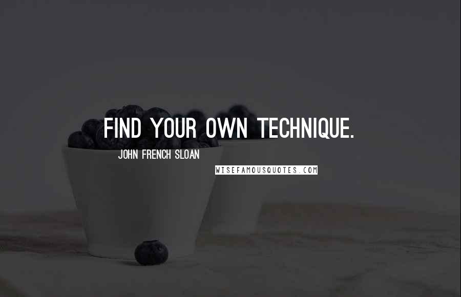 John French Sloan Quotes: Find your own technique.