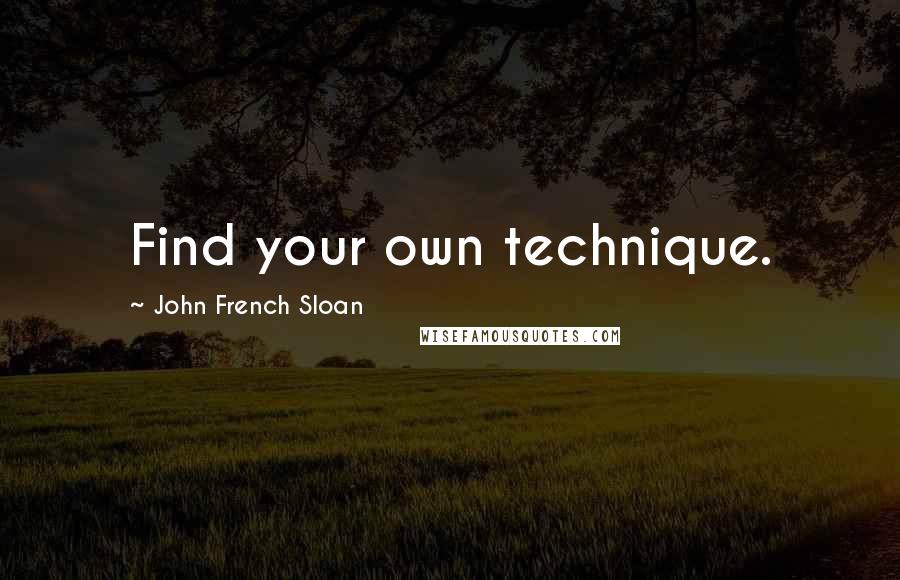 John French Sloan Quotes: Find your own technique.
