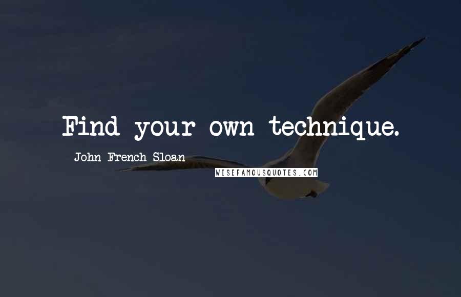 John French Sloan Quotes: Find your own technique.