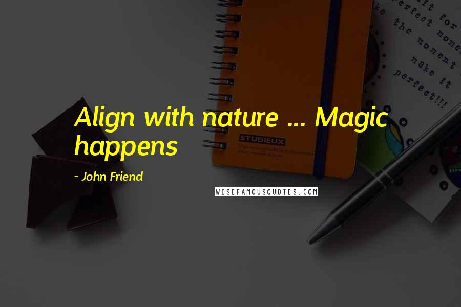 John Friend Quotes: Align with nature ... Magic happens
