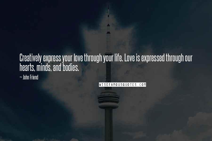 John Friend Quotes: Creatively express your love through your life. Love is expressed through our hearts, minds, and bodies.