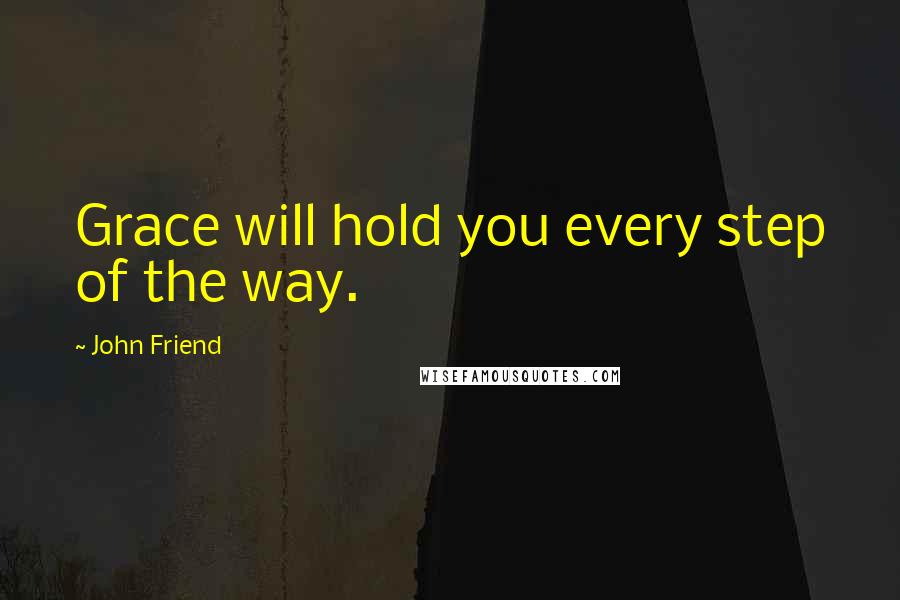John Friend Quotes: Grace will hold you every step of the way.
