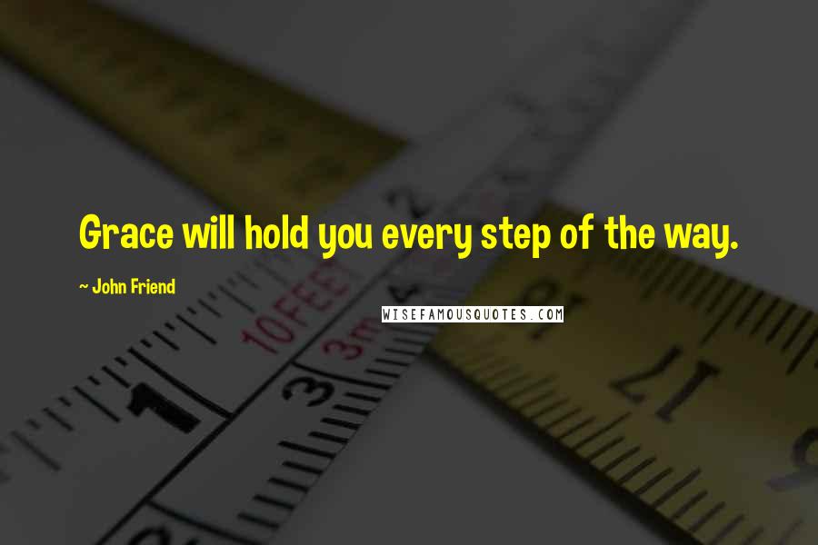 John Friend Quotes: Grace will hold you every step of the way.