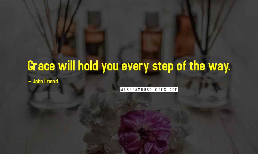John Friend Quotes: Grace will hold you every step of the way.