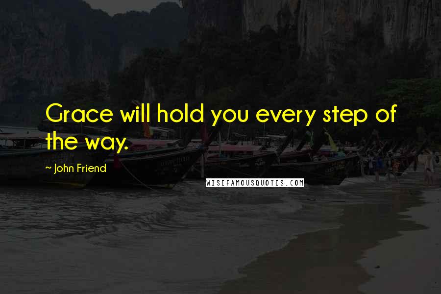John Friend Quotes: Grace will hold you every step of the way.