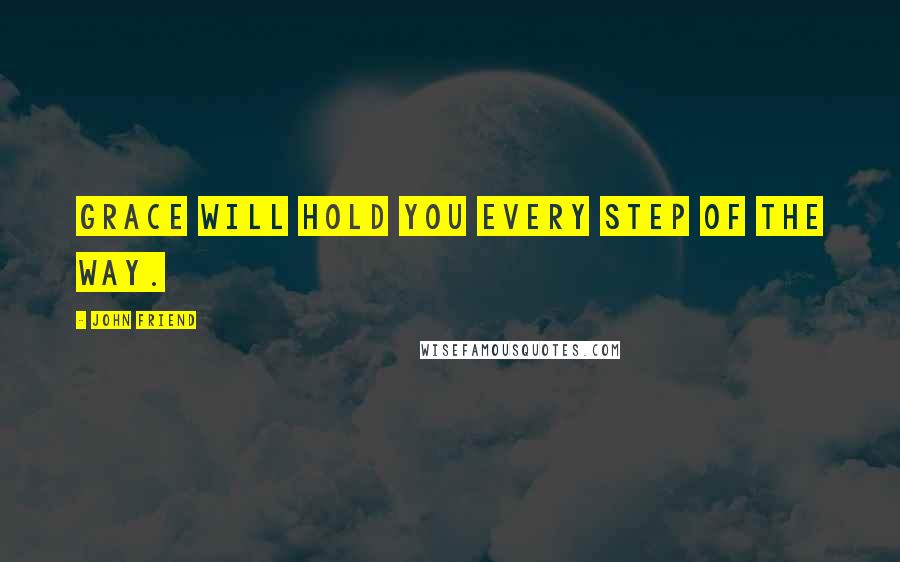 John Friend Quotes: Grace will hold you every step of the way.