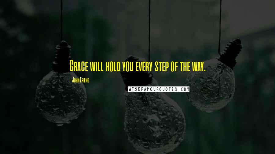 John Friend Quotes: Grace will hold you every step of the way.