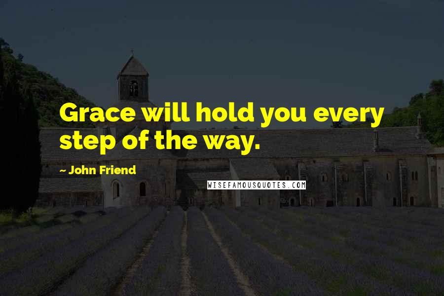 John Friend Quotes: Grace will hold you every step of the way.