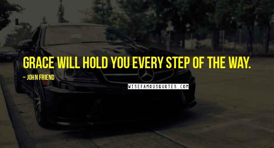 John Friend Quotes: Grace will hold you every step of the way.