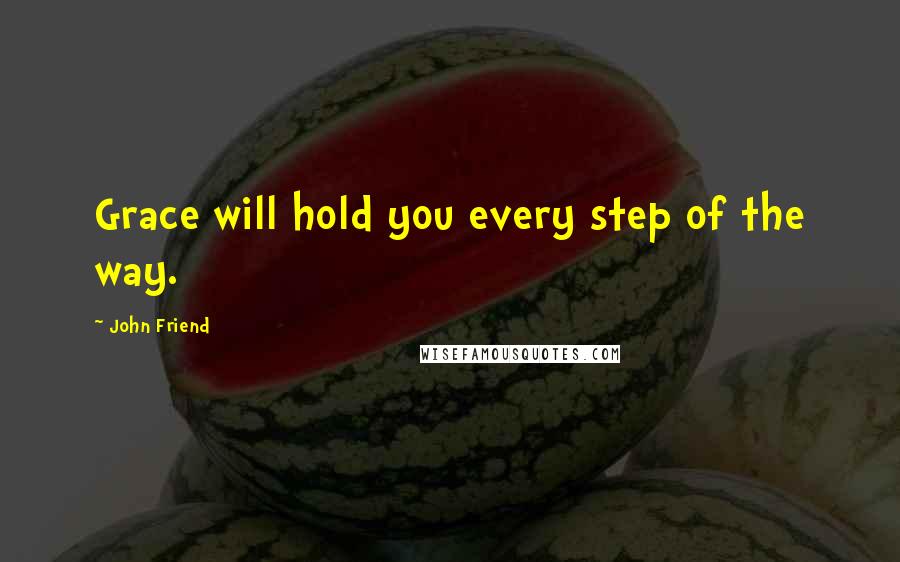 John Friend Quotes: Grace will hold you every step of the way.