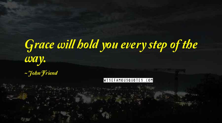 John Friend Quotes: Grace will hold you every step of the way.