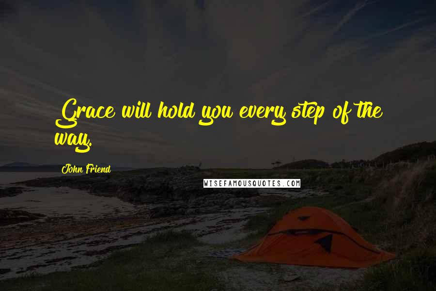John Friend Quotes: Grace will hold you every step of the way.