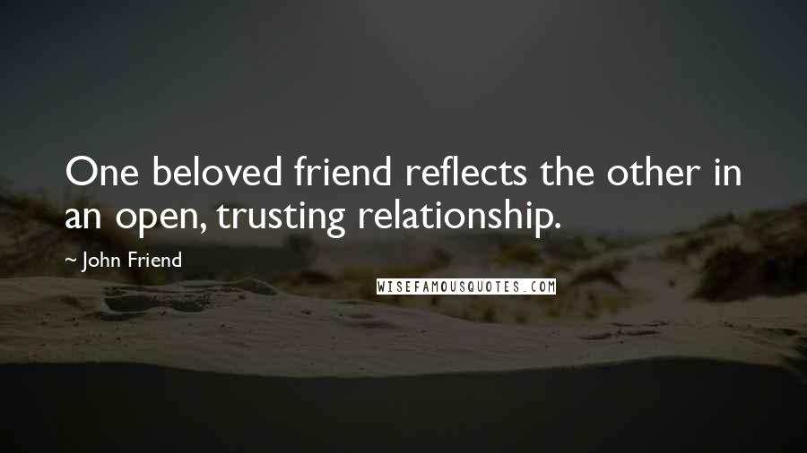 John Friend Quotes: One beloved friend reflects the other in an open, trusting relationship.